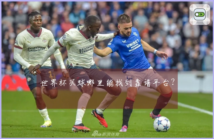 世界杯买球哪里能找到靠谱平台？