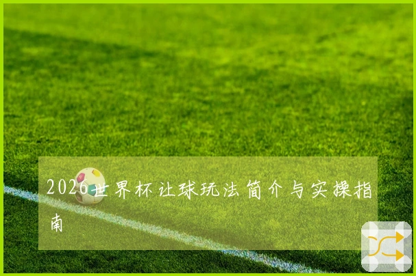 2026世界杯让球玩法简介与实操指南
