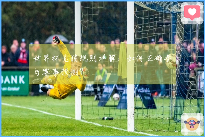 世界杯竞猜规则详解，如何正确参与赛事预测？