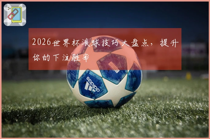 2026世界杯滚球技巧大盘点，提升你的下注胜率