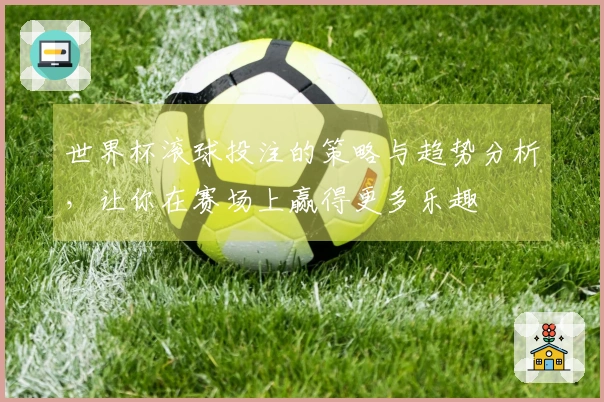 世界杯滚球投注的策略与趋势分析，让你在赛场上赢得更多乐趣