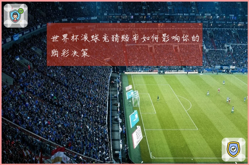 世界杯滚球竞猜赔率如何影响你的购彩决策