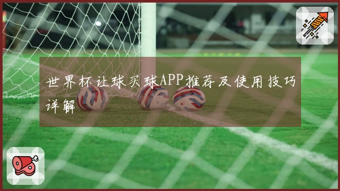 世界杯让球买球APP推荐及使用技巧详解