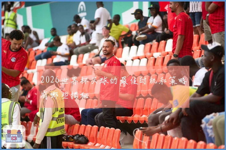 2026世界杯买球的最佳时机和策略有哪些揭秘