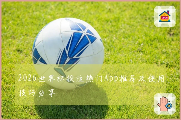 2026世界杯投注热门App推荐及使用技巧分享