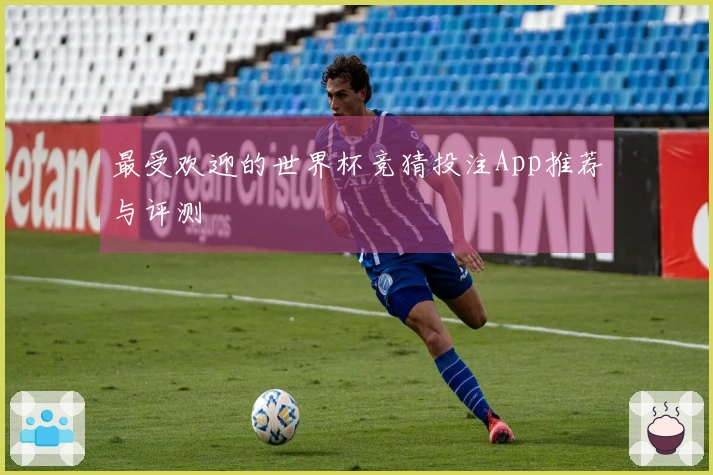最受欢迎的世界杯竞猜投注App推荐与评测