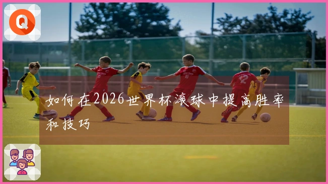 如何在2026世界杯滚球中提高胜率和技巧