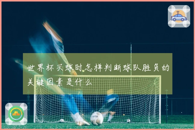 世界杯买球时怎样判断球队胜负的关键因素是什么