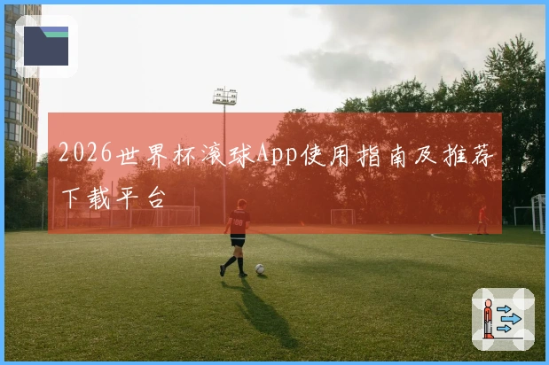 2026世界杯滚球App使用指南及推荐下载平台