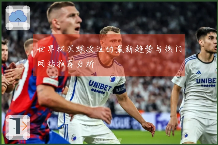 世界杯买球投注的最新趋势与热门网站推荐分析