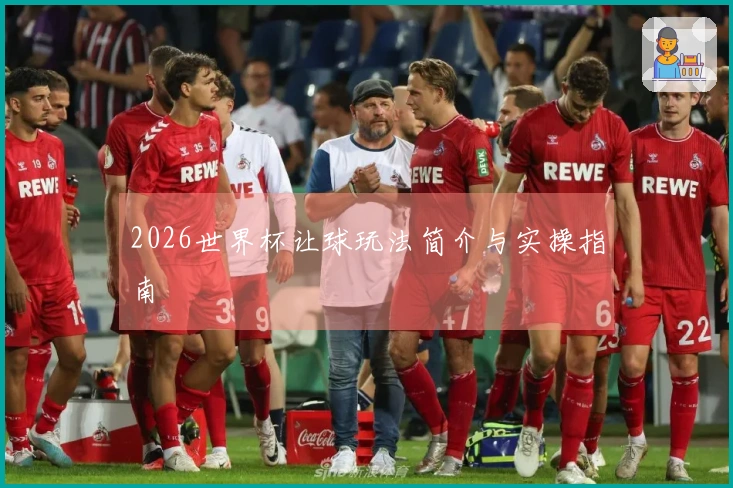 2026世界杯让球玩法简介与实操指南