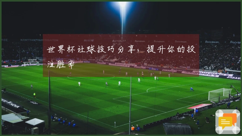 世界杯让球技巧分享，提升你的投注胜率