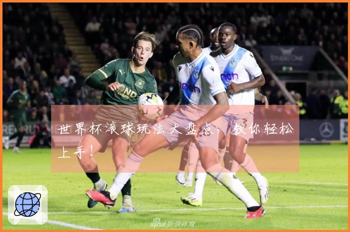 世界杯滚球玩法大盘点，教你轻松上手！