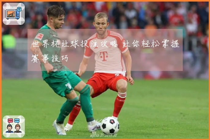 世界杯让球投注攻略 让你轻松掌握赛事技巧